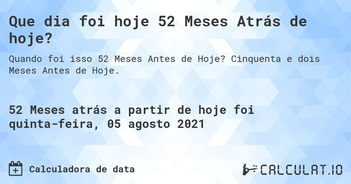Que dia foi hoje 52 Meses Atrás de hoje?. Cinquenta e dois Meses Antes de Hoje.