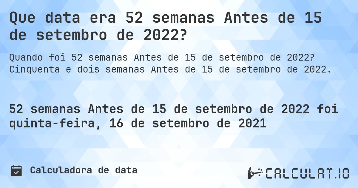 Que data era 52 semanas Antes de 15 de setembro de 2022?. Cinquenta e dois semanas Antes de 15 de setembro de 2022.