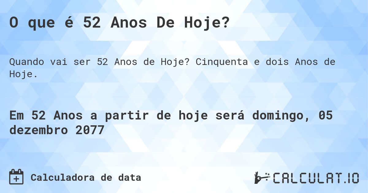 O que é 52 Anos De Hoje?. Cinquenta e dois Anos de Hoje.