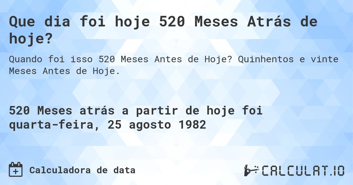 Que dia foi hoje 520 Meses Atrás de hoje?. Quinhentos e vinte Meses Antes de Hoje.