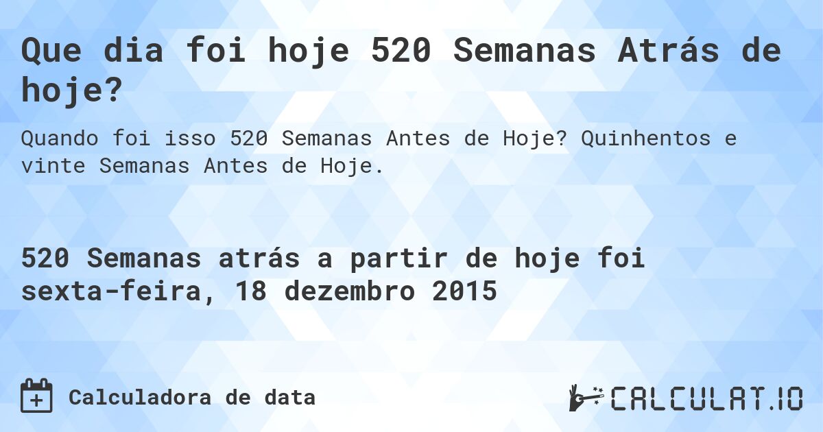 Que dia foi hoje 520 Semanas Atrás de hoje?. Quinhentos e vinte Semanas Antes de Hoje.