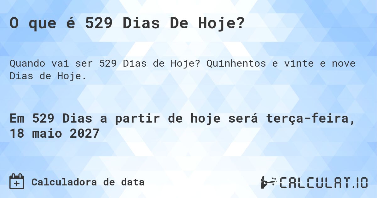 O que é 529 Dias De Hoje?. Quinhentos e vinte e nove Dias de Hoje.