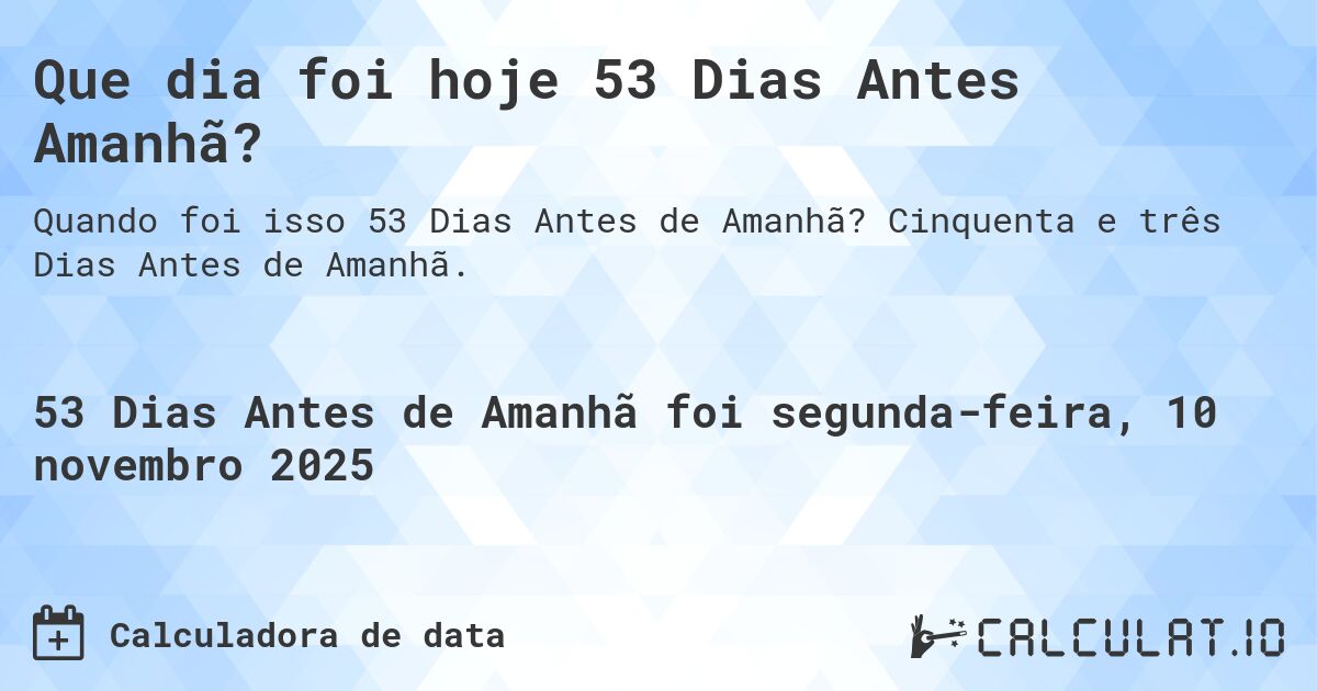 Que dia foi hoje 53 Dias Antes Amanhã?. Cinquenta e três Dias Antes de Amanhã.