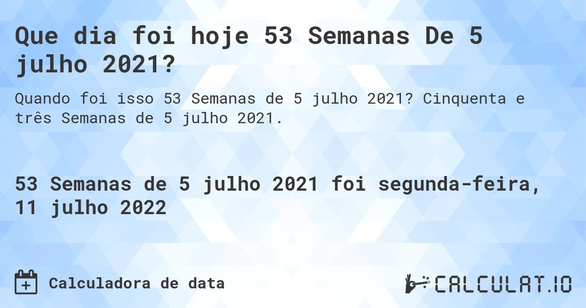 Que dia foi hoje 53 Semanas De 5 julho 2021?. Cinquenta e três Semanas de 5 julho 2021.