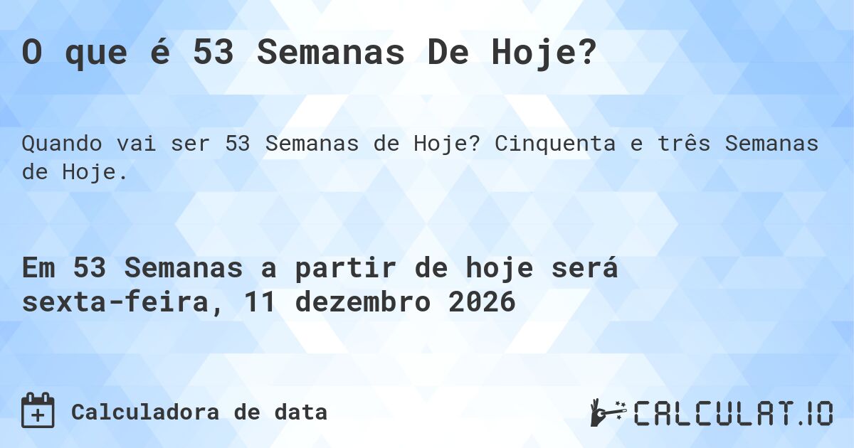 O que é 53 Semanas De Hoje?. Cinquenta e três Semanas de Hoje.