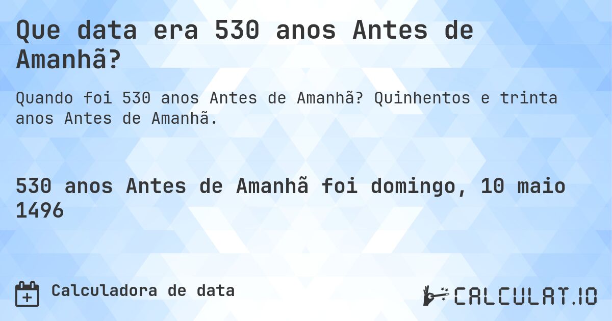 Que data era 530 anos Antes de Amanhã?. Quinhentos e trinta anos Antes de Amanhã.