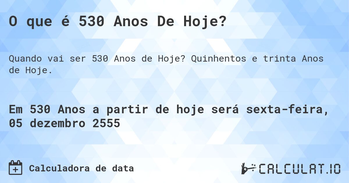 O que é 530 Anos De Hoje?. Quinhentos e trinta Anos de Hoje.
