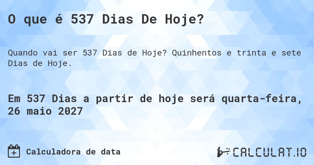 O que é 537 Dias De Hoje?. Quinhentos e trinta e sete Dias de Hoje.