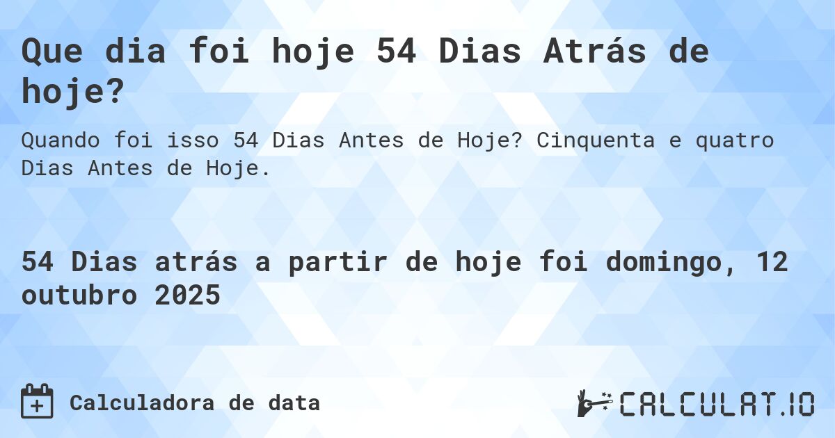 Que dia foi hoje 54 Dias Atrás de hoje?. Cinquenta e quatro Dias Antes de Hoje.