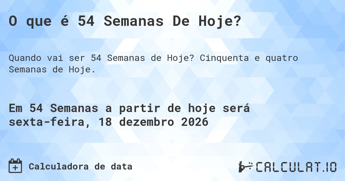 O que é 54 Semanas De Hoje?. Cinquenta e quatro Semanas de Hoje.