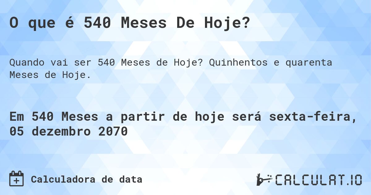 O que é 540 Meses De Hoje?. Quinhentos e quarenta Meses de Hoje.