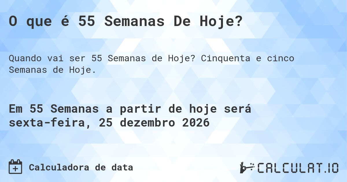 O que é 55 Semanas De Hoje?. Cinquenta e cinco Semanas de Hoje.