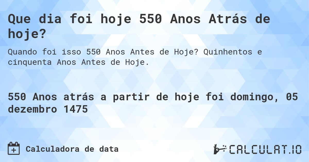Que dia foi hoje 550 Anos Atrás de hoje?. Quinhentos e cinquenta Anos Antes de Hoje.