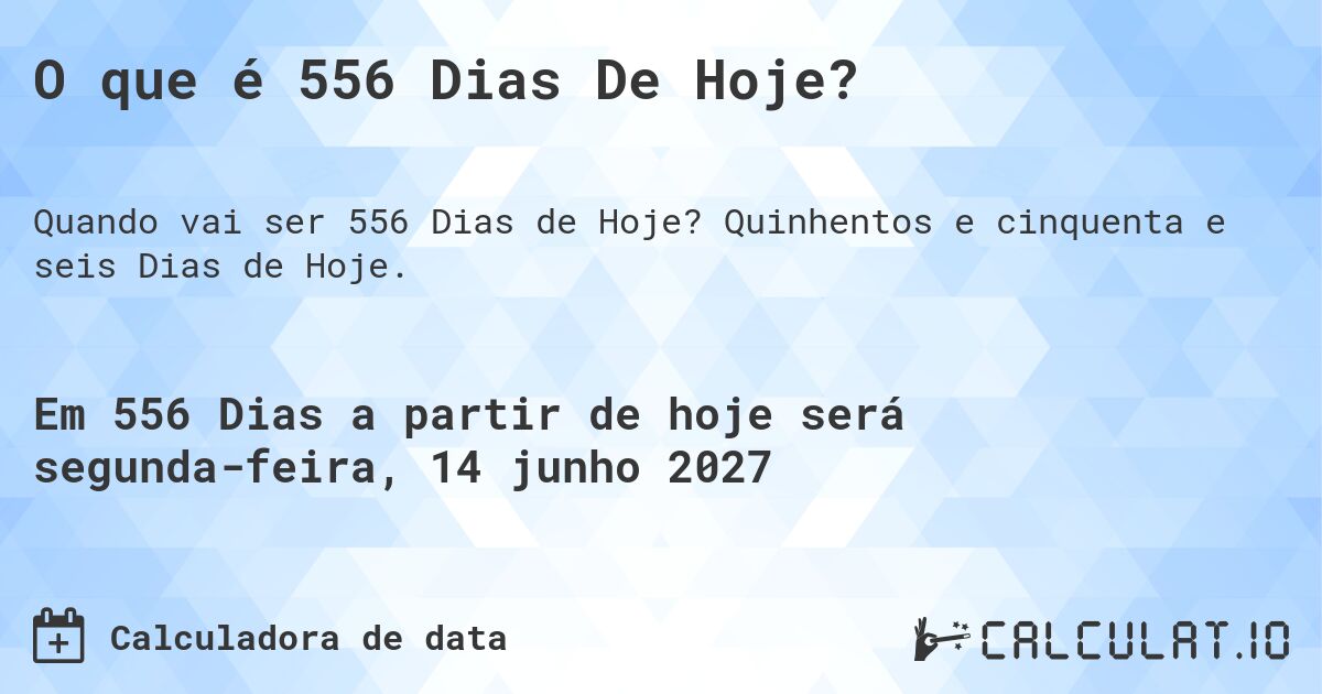 O que é 556 Dias De Hoje?. Quinhentos e cinquenta e seis Dias de Hoje.