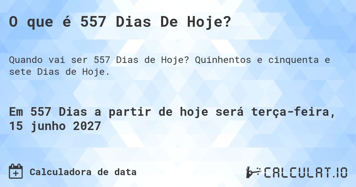 O que é 557 Dias De Hoje?. Quinhentos e cinquenta e sete Dias de Hoje.