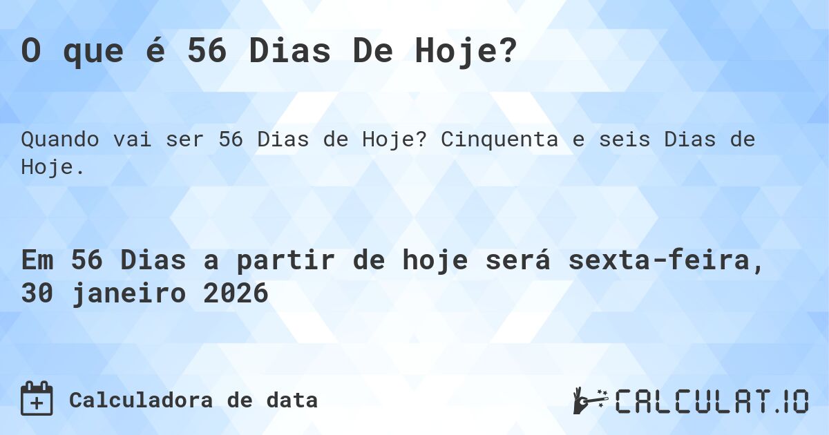 O que é 56 Dias De Hoje?. Cinquenta e seis Dias de Hoje.