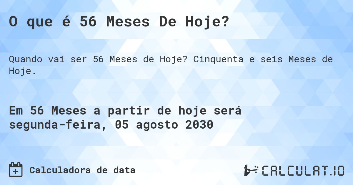 O que é 56 Meses De Hoje?. Cinquenta e seis Meses de Hoje.