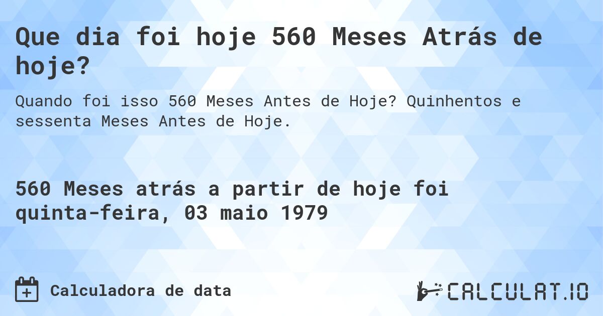 Que dia foi hoje 560 Meses Atrás de hoje?. Quinhentos e sessenta Meses Antes de Hoje.