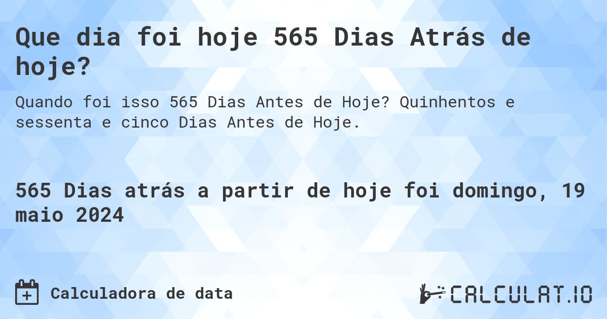 Que dia foi hoje 565 Dias Atrás de hoje?. Quinhentos e sessenta e cinco Dias Antes de Hoje.