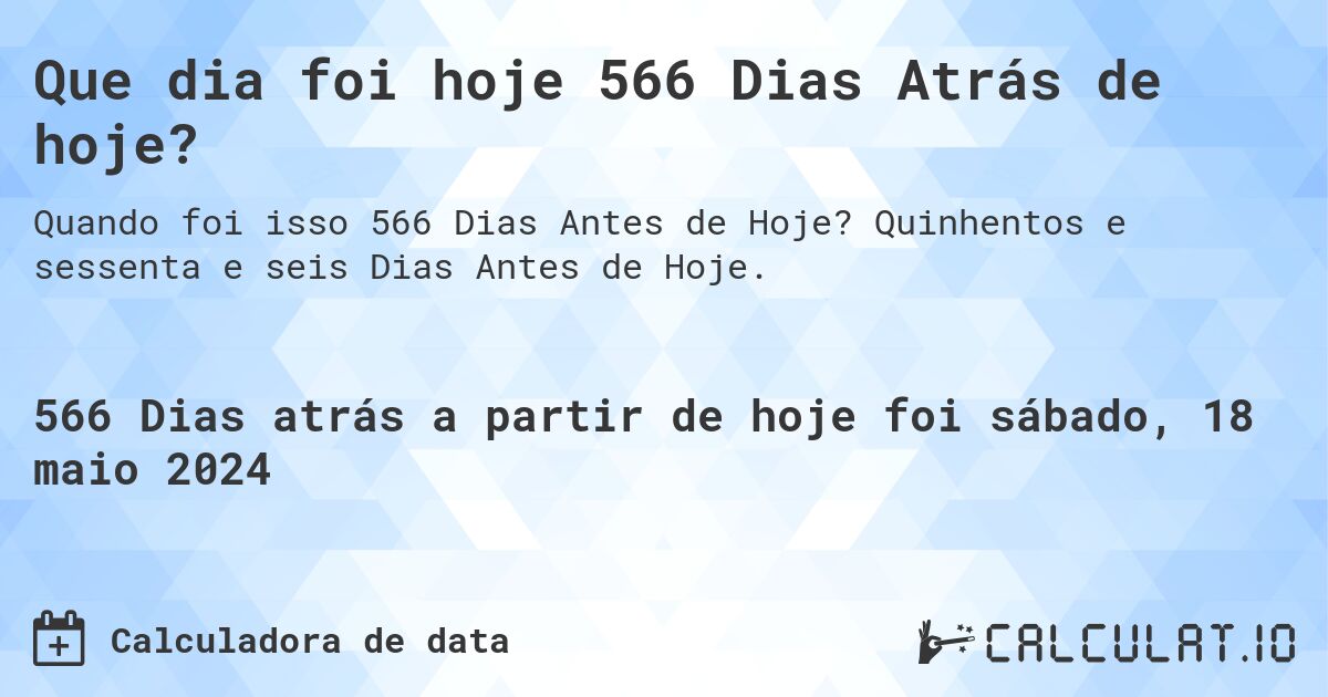 Que dia foi hoje 566 Dias Atrás de hoje?. Quinhentos e sessenta e seis Dias Antes de Hoje.