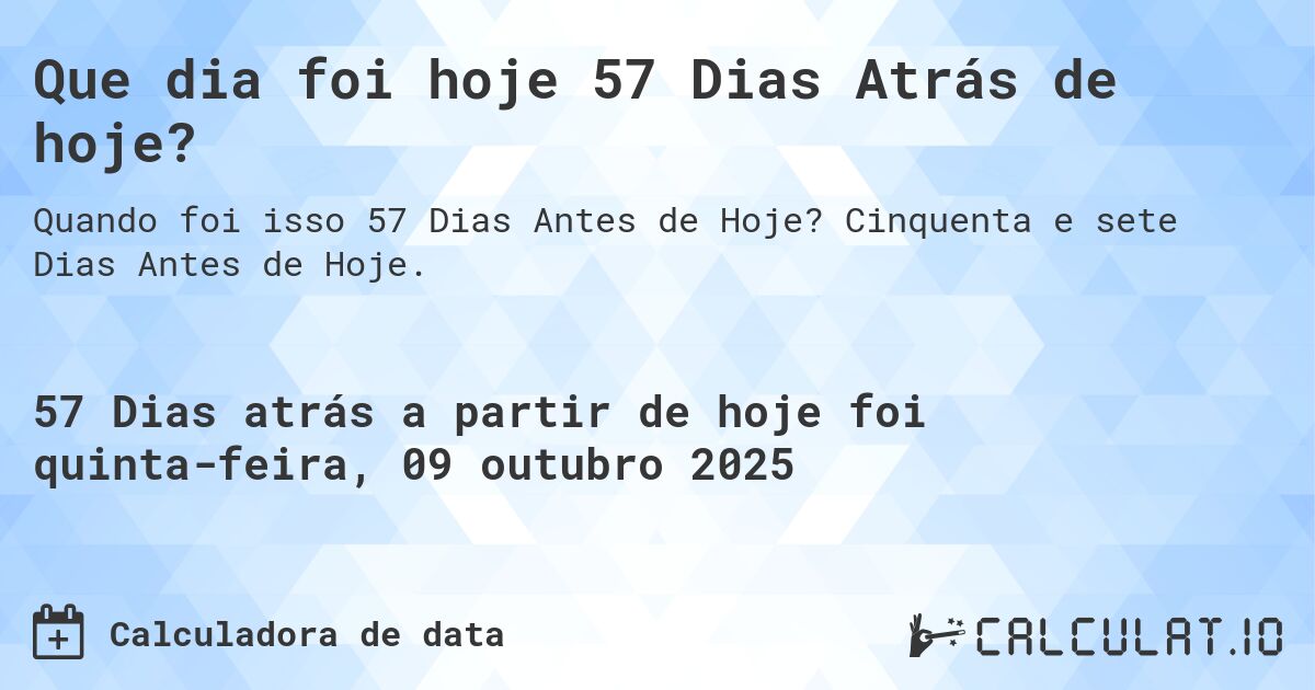 Que dia foi hoje 57 Dias Atrás de hoje?. Cinquenta e sete Dias Antes de Hoje.