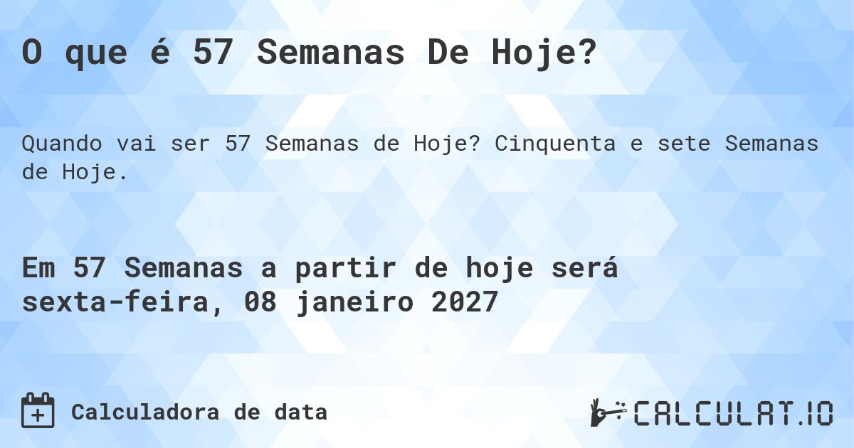 O que é 57 Semanas De Hoje?. Cinquenta e sete Semanas de Hoje.