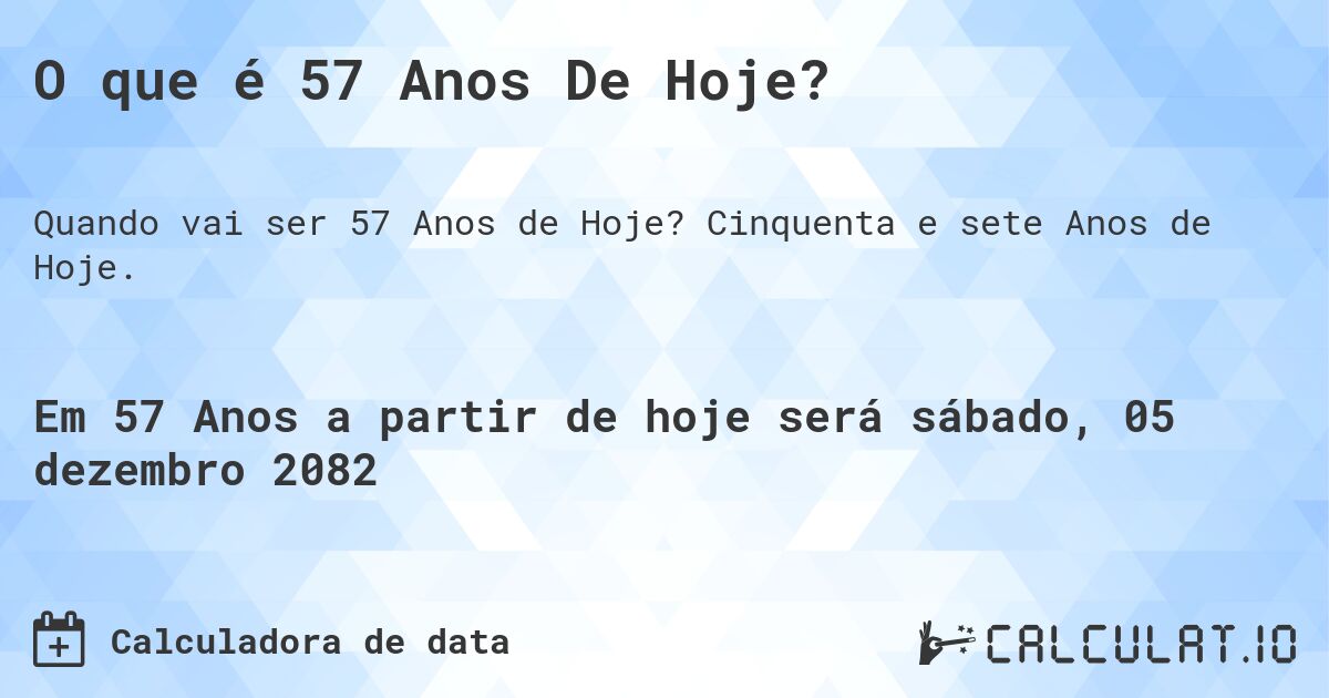 O que é 57 Anos De Hoje?. Cinquenta e sete Anos de Hoje.
