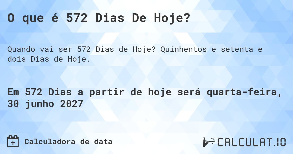 O que é 572 Dias De Hoje?. Quinhentos e setenta e dois Dias de Hoje.