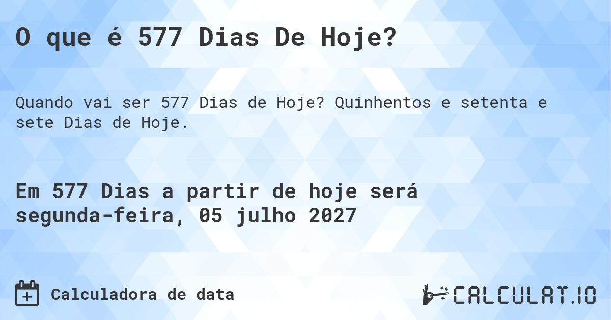O que é 577 Dias De Hoje?. Quinhentos e setenta e sete Dias de Hoje.