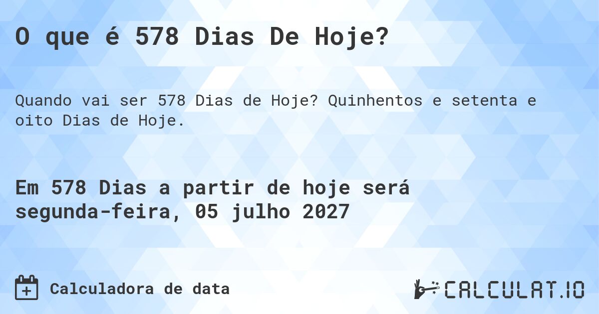 O que é 578 Dias De Hoje?. Quinhentos e setenta e oito Dias de Hoje.