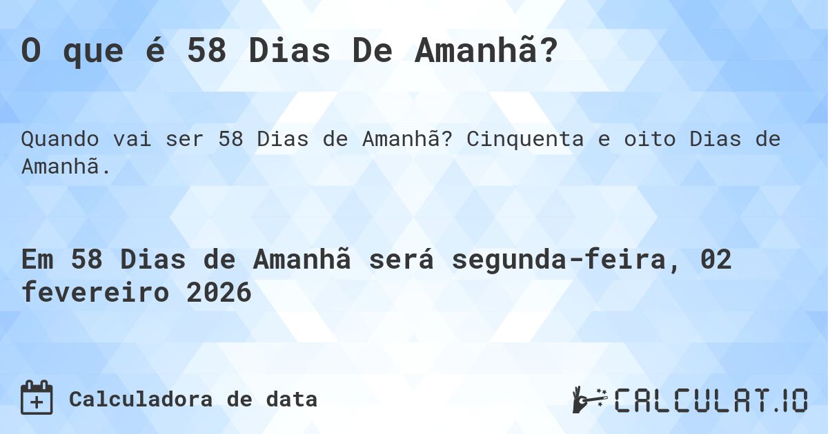 O que é 58 Dias De Amanhã?. Cinquenta e oito Dias de Amanhã.