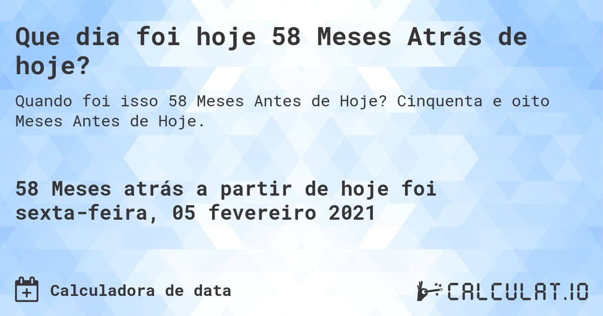 Que dia foi hoje 58 Meses Atrás de hoje?. Cinquenta e oito Meses Antes de Hoje.