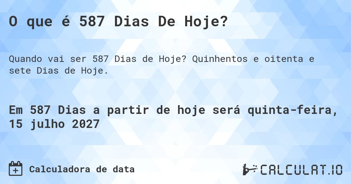 O que é 587 Dias De Hoje?. Quinhentos e oitenta e sete Dias de Hoje.