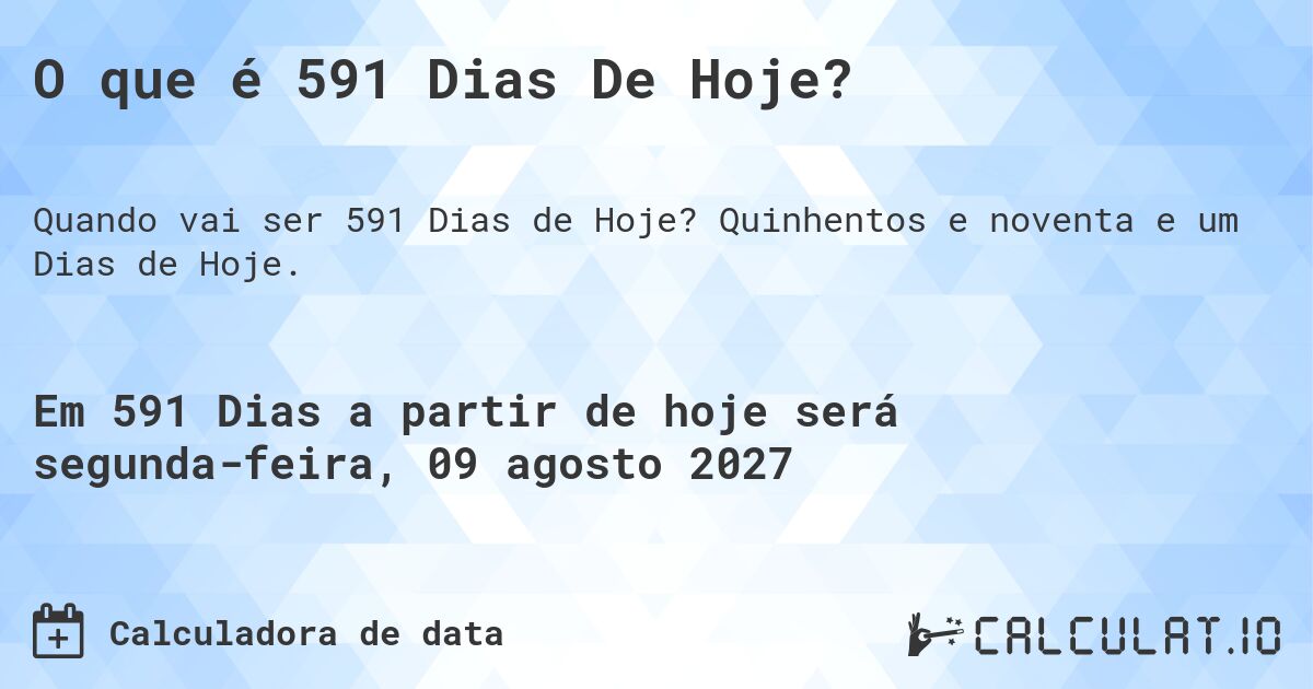 O que é 591 Dias De Hoje?. Quinhentos e noventa e um Dias de Hoje.