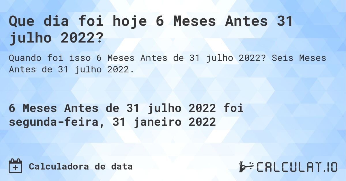 Que dia foi hoje 6 Meses Antes 31 julho 2022?. Seis Meses Antes de 31 julho 2022.