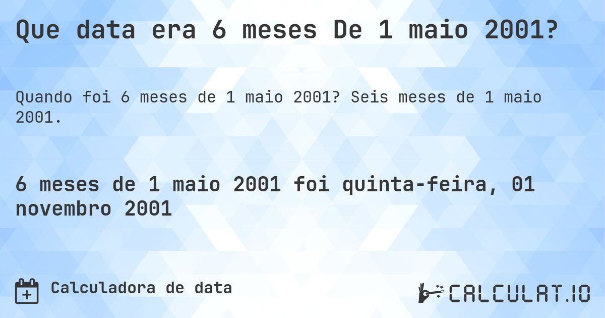 Que data era 6 meses De 1 maio 2001?. Seis meses de 1 maio 2001.