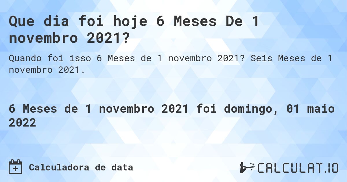 Que dia foi hoje 6 Meses De 1 novembro 2021?. Seis Meses de 1 novembro 2021.
