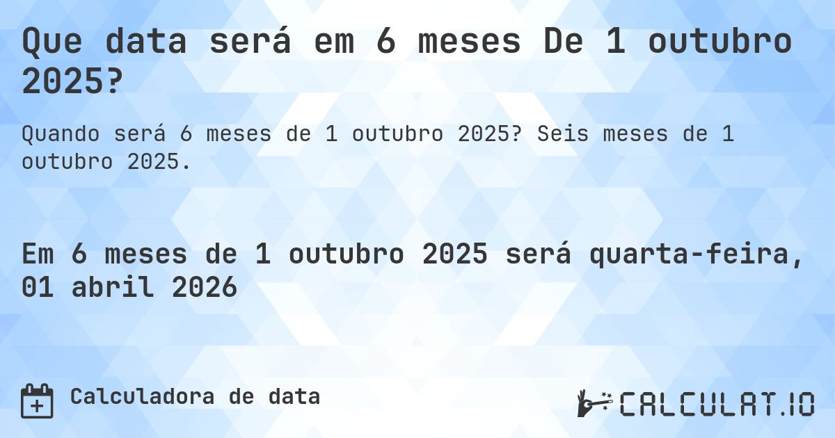 Que data será em 6 meses De 1 outubro 2025?. Seis meses de 1 outubro 2025.