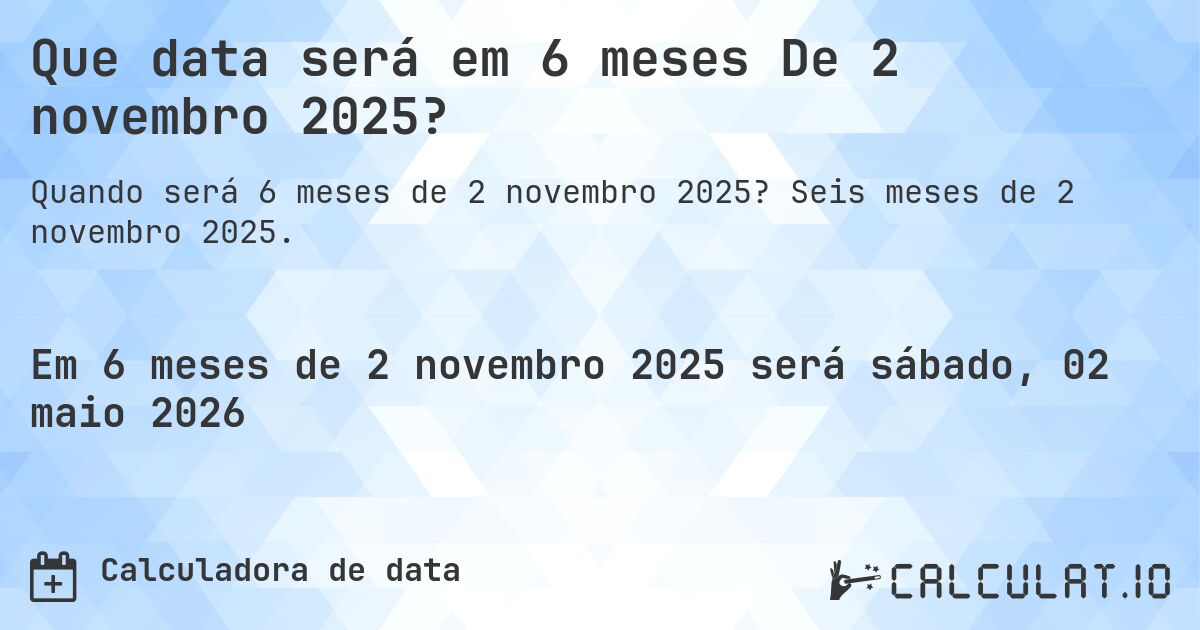 Que data será em 6 meses De 2 novembro 2025?. Seis meses de 2 novembro 2025.