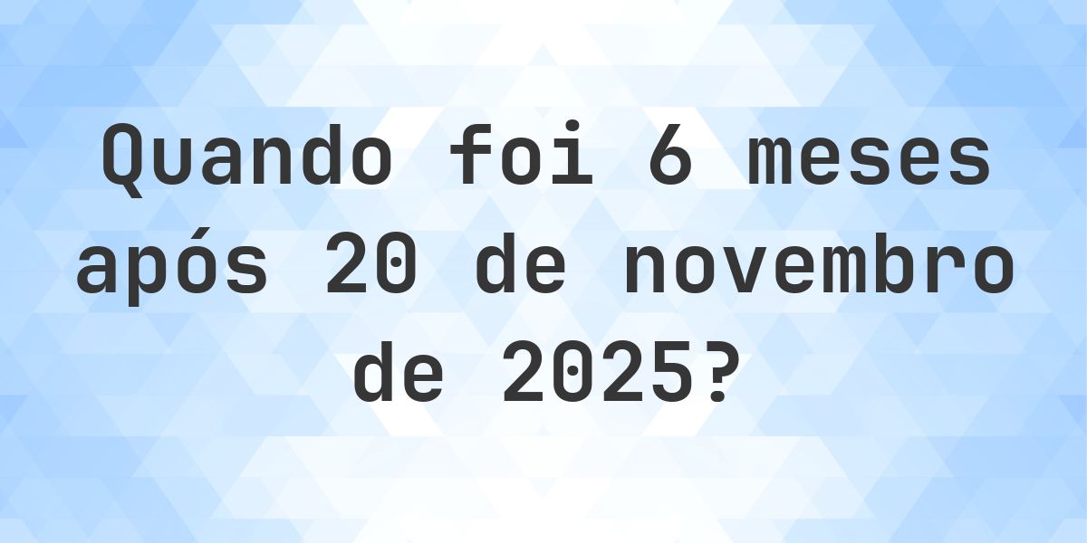 Que data será em 6 meses De 20 novembro 2025? - Calculatio