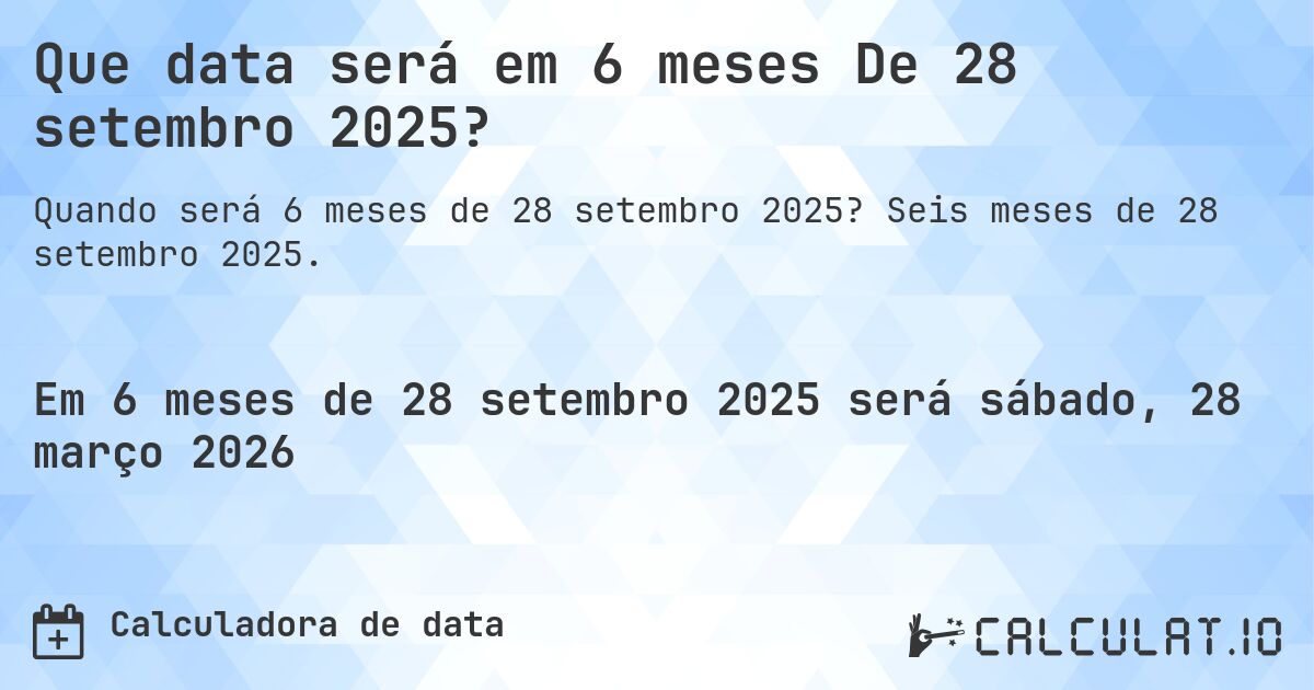 Que data será em 6 meses De 28 setembro 2025?. Seis meses de 28 setembro 2025.