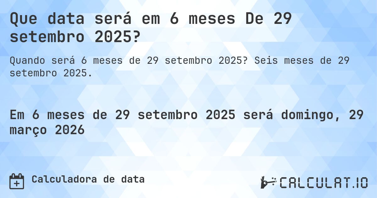 Que data será em 6 meses De 29 setembro 2025?. Seis meses de 29 setembro 2025.