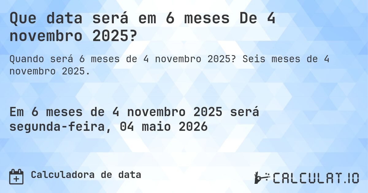 Que data será em 6 meses De 4 novembro 2025?. Seis meses de 4 novembro 2025.