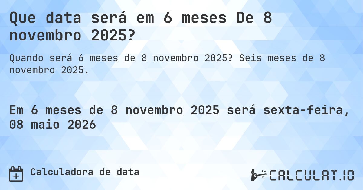 Que data será em 6 meses De 8 novembro 2025?. Seis meses de 8 novembro 2025.