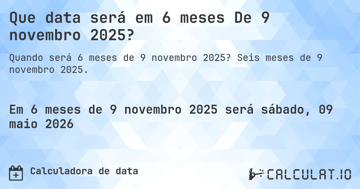 Que data será em 6 meses De 9 novembro 2025?. Seis meses de 9 novembro 2025.