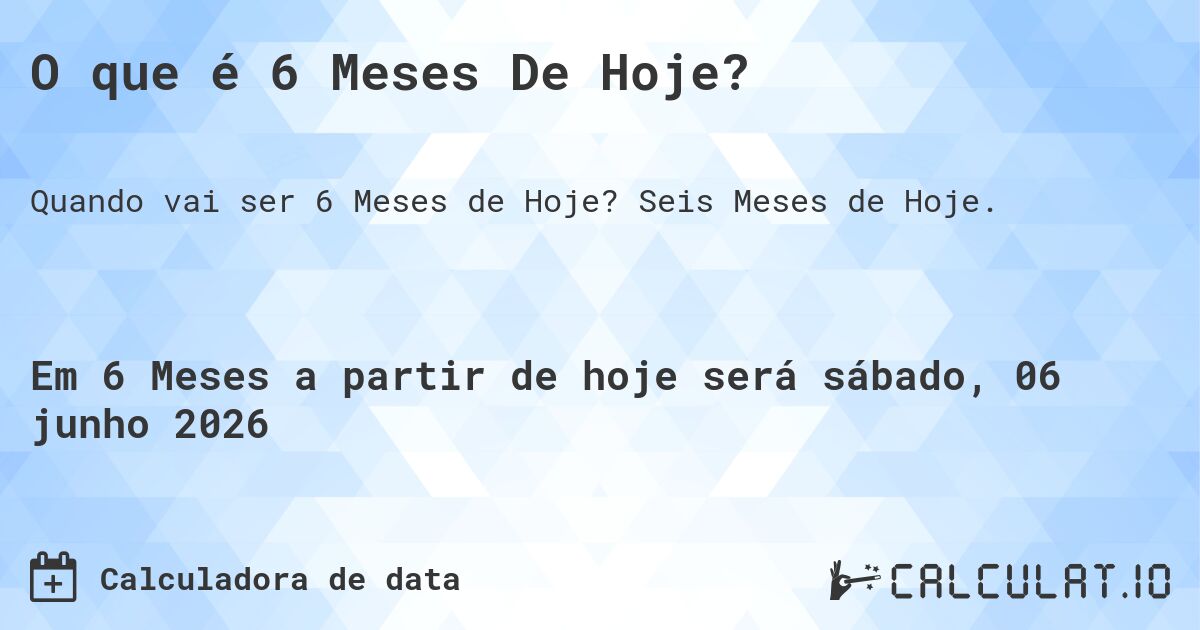 O que é 6 Meses De Hoje?. Seis Meses de Hoje.
