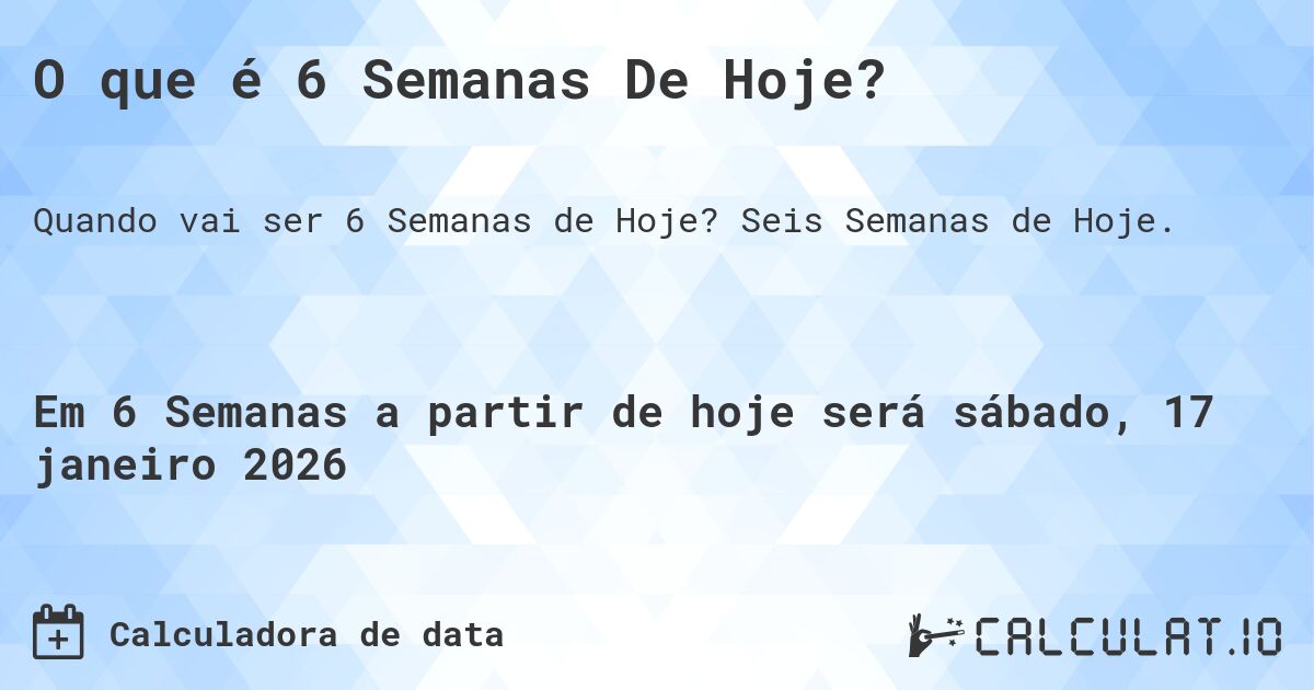 O que é 6 Semanas De Hoje?. Seis Semanas de Hoje.
