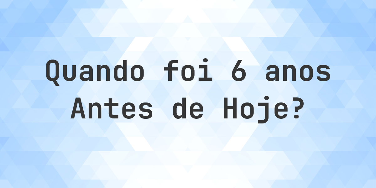 Que data era 6 anos atrás? - Calculatio