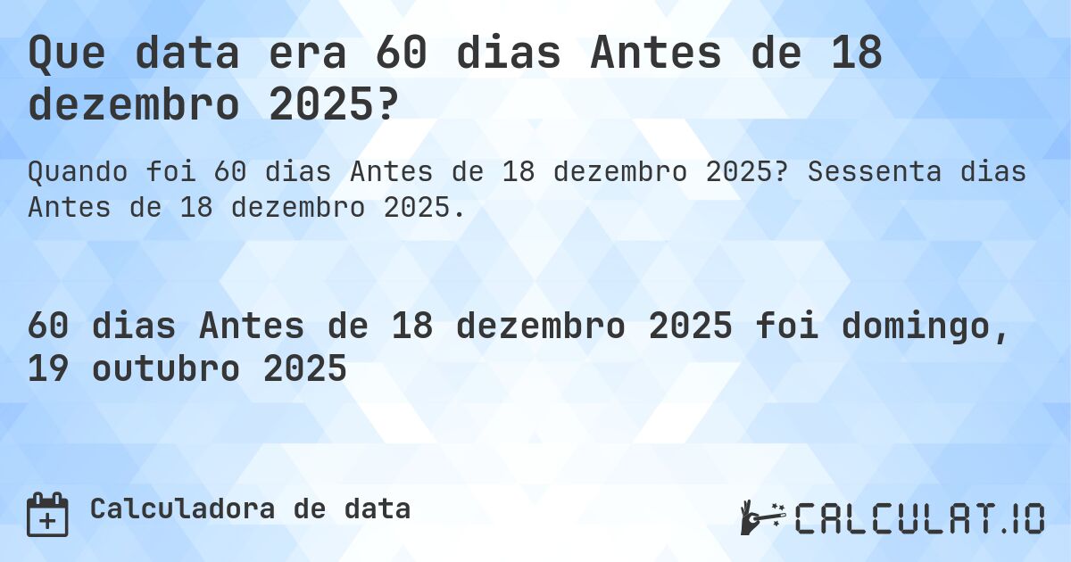 Que data era 60 dias Antes de 18 dezembro 2025?. Sessenta dias Antes de 18 dezembro 2025.