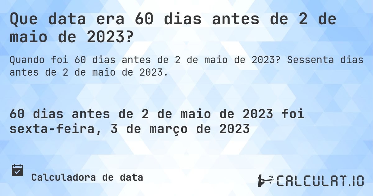 Que data era 60 dias antes de 2 de maio de 2023?. Sessenta dias antes de 2 de maio de 2023.
